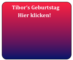      Tibor‘s Geburtstag
            Hier klicken!